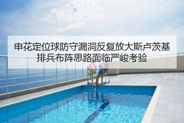 申花定位球防守漏洞反复放大斯卢茨基排兵布阵思路面临严峻考验